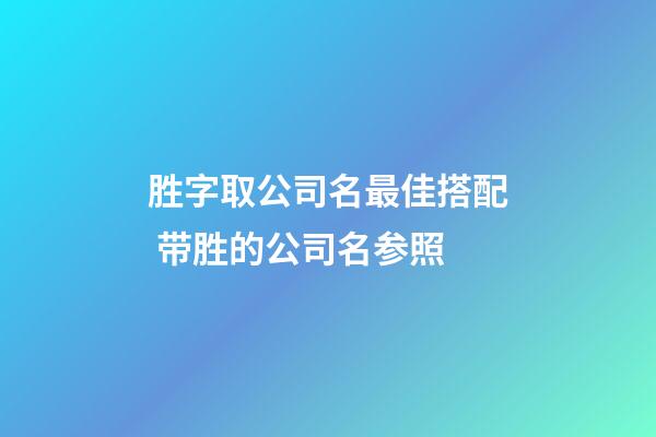 胜字取公司名最佳搭配 带胜的公司名参照-第1张-公司起名-玄机派